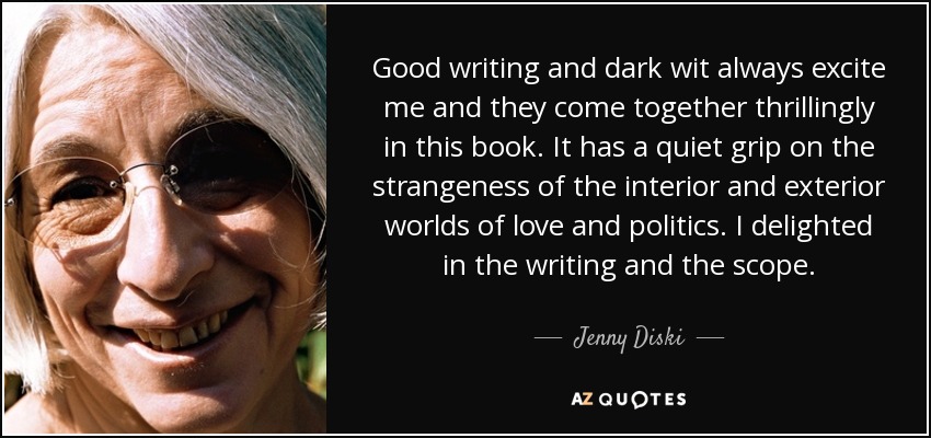 Good writing and dark wit always excite me and they come together thrillingly in this book. It has a quiet grip on the strangeness of the interior and exterior worlds of love and politics. I delighted in the writing and the scope. - Jenny Diski