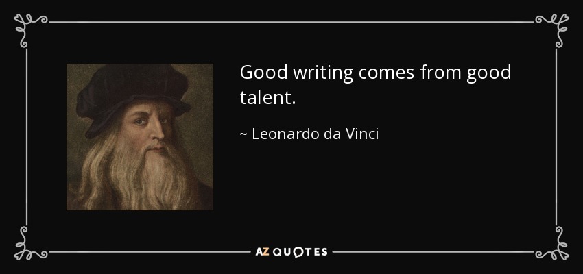 Good writing comes from good talent. - Leonardo da Vinci