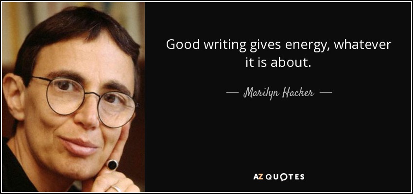 Good writing gives energy, whatever it is about. - Marilyn Hacker