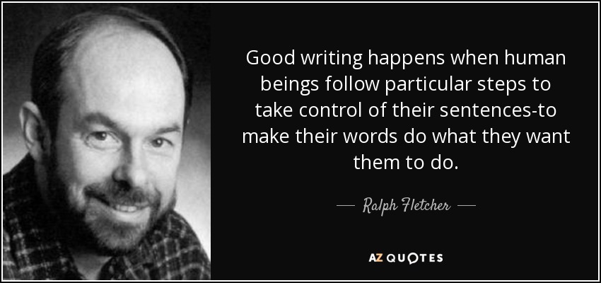 Good writing happens when human beings follow particular steps to take control of their sentences-to make their words do what they want them to do. - Ralph Fletcher