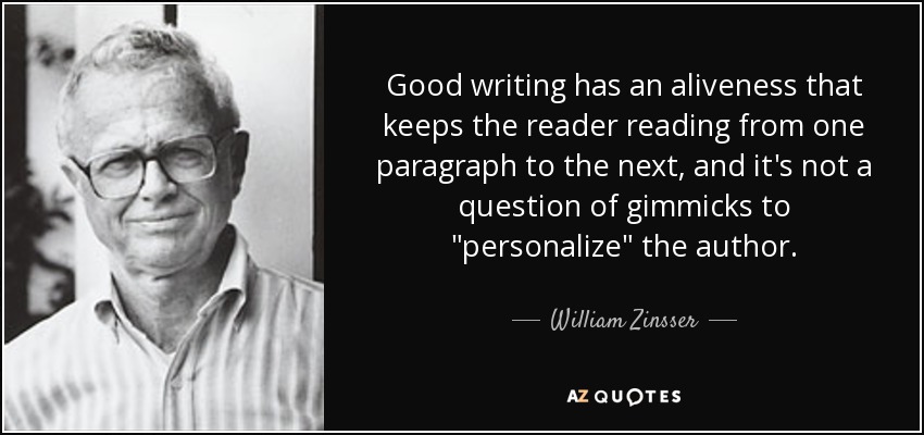 Good writing has an aliveness that keeps the reader reading from one paragraph to the next, and it's not a question of gimmicks to 