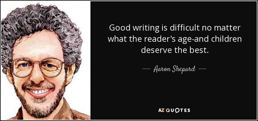 Good writing is difficult no matter what the reader's age-and children deserve the best. - Aaron Shepard