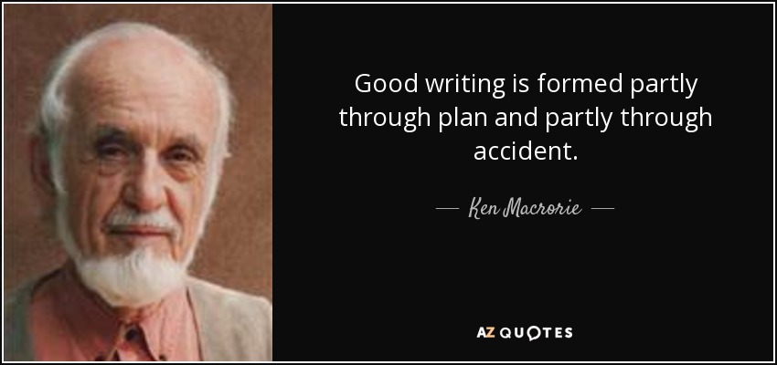 Good writing is formed partly through plan and partly through accident. - Ken Macrorie