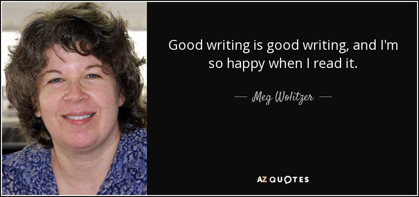 Good writing is good writing, and I'm so happy when I read it. - Meg Wolitzer