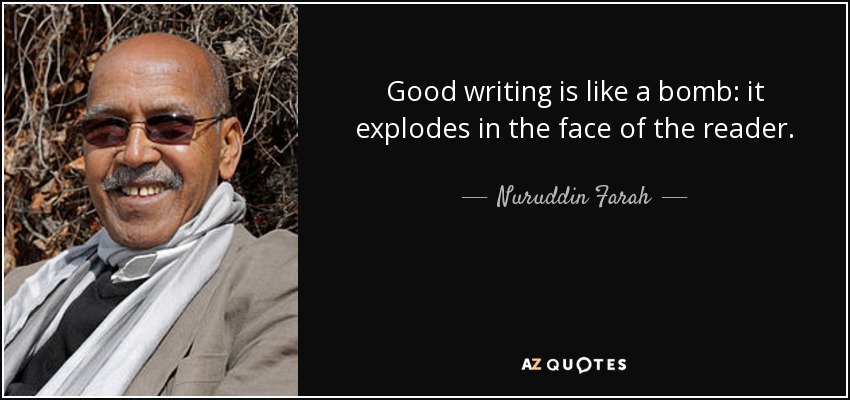 Good writing is like a bomb: it explodes in the face of the reader. - Nuruddin Farah