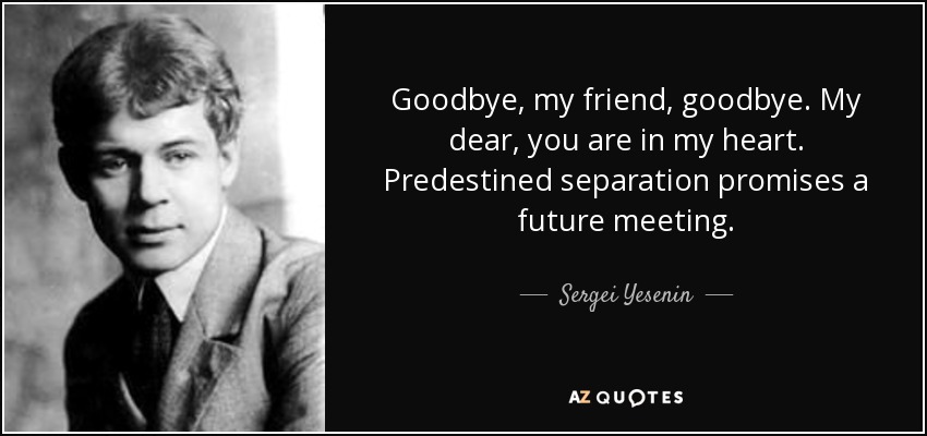 Goodbye, my friend, goodbye. My dear, you are in my heart. Predestined separation promises a future meeting. - Sergei Yesenin