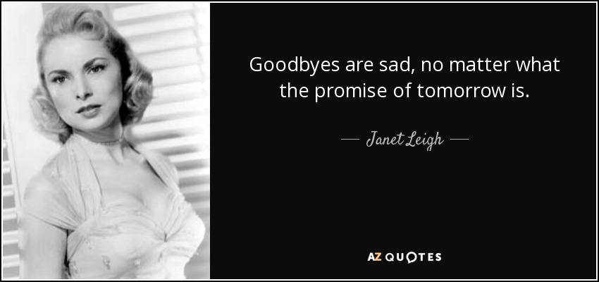 Goodbyes are sad, no matter what the promise of tomorrow is. - Janet Leigh