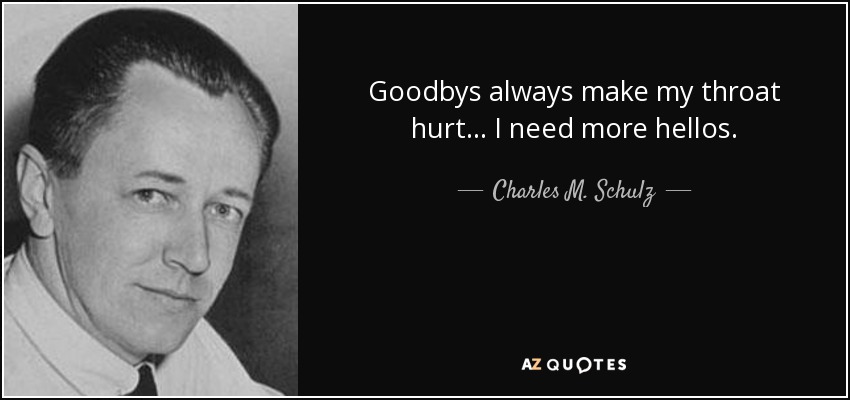 Goodbys always make my throat hurt... I need more hellos. - Charles M. Schulz