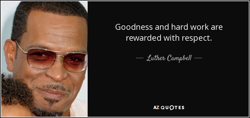 Goodness and hard work are rewarded with respect. - Luther Campbell