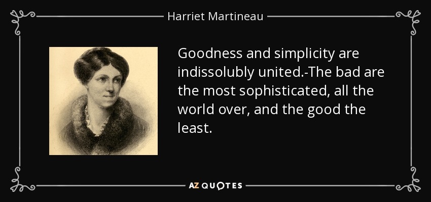 Goodness and simplicity are indissolubly united.-The bad are the most sophisticated, all the world over, and the good the least. - Harriet Martineau