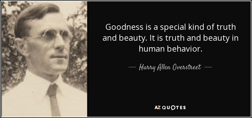 Goodness is a special kind of truth and beauty. It is truth and beauty in human behavior. - Harry Allen Overstreet