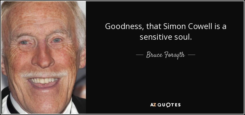 Goodness, that Simon Cowell is a sensitive soul. - Bruce Forsyth