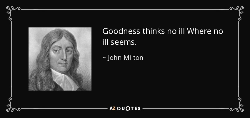 Goodness thinks no ill Where no ill seems. - John Milton