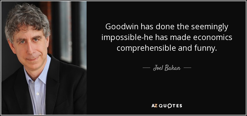 Goodwin has done the seemingly impossible-he has made economics comprehensible and funny. - Joel Bakan