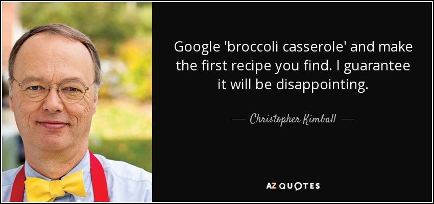 Google 'broccoli casserole' and make the first recipe you find. I guarantee it will be disappointing. - Christopher Kimball
