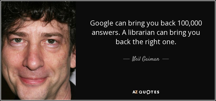 Google can bring you back 100,000 answers. A librarian can bring you back the right one. - Neil Gaiman