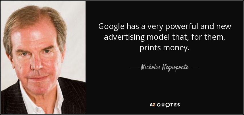 Google has a very powerful and new advertising model that, for them, prints money. - Nicholas Negroponte