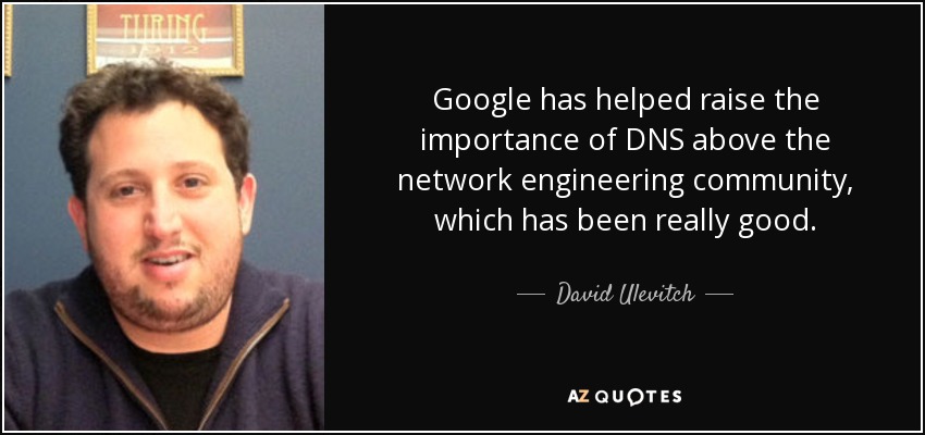 Google has helped raise the importance of DNS above the network engineering community, which has been really good. - David Ulevitch