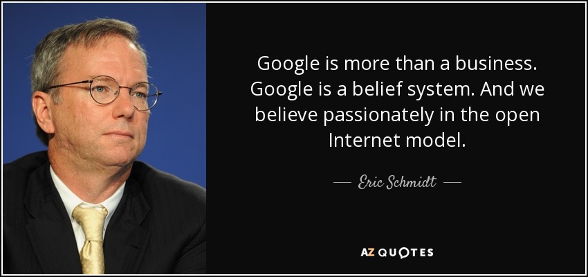 Google is more than a business. Google is a belief system. And we believe passionately in the open Internet model. - Eric Schmidt