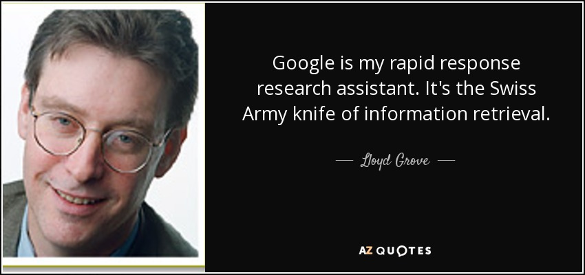 Google is my rapid response research assistant. It's the Swiss Army knife of information retrieval. - Lloyd Grove
