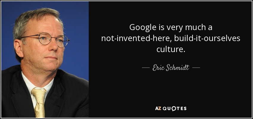 Google is very much a not-invented-here, build-it-ourselves culture. - Eric Schmidt
