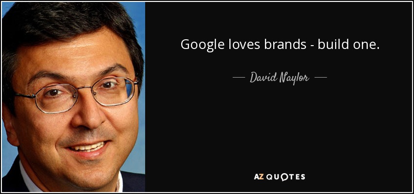 Google loves brands - build one. - David Naylor
