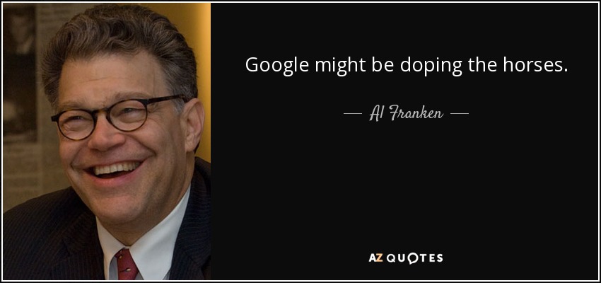 Google might be doping the horses. - Al Franken
