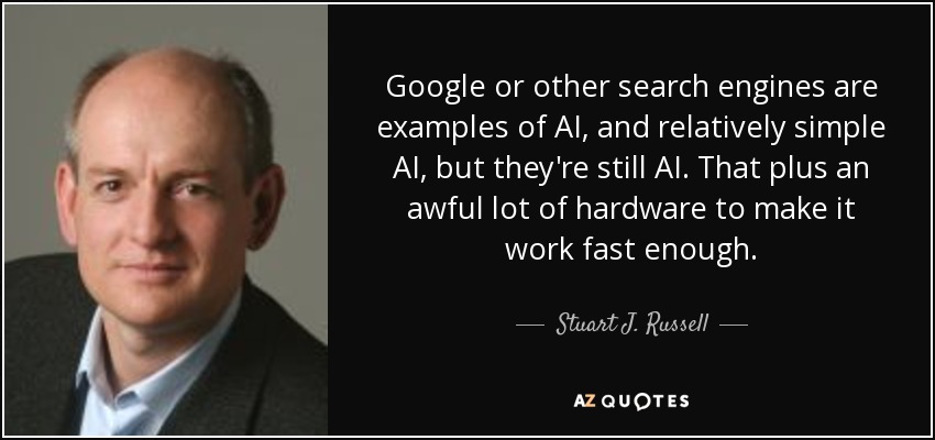 Google or other search engines are examples of AI, and relatively simple AI, but they're still AI. That plus an awful lot of hardware to make it work fast enough. - Stuart J. Russell
