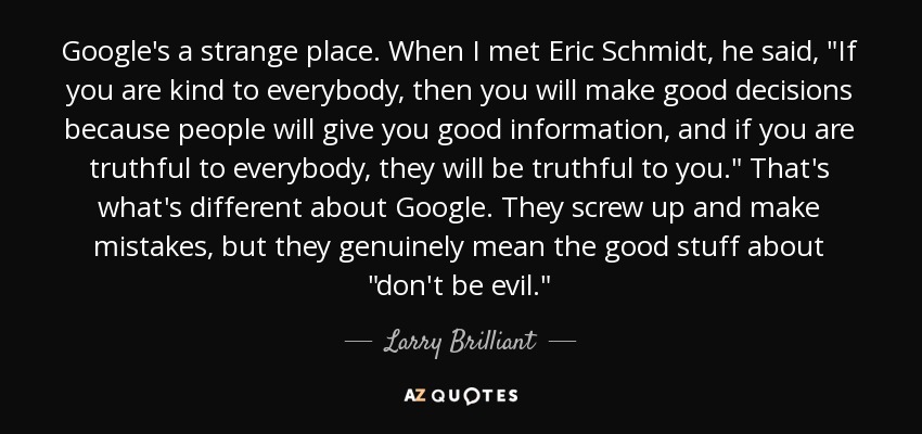 Google's a strange place. When I met Eric Schmidt, he said, 