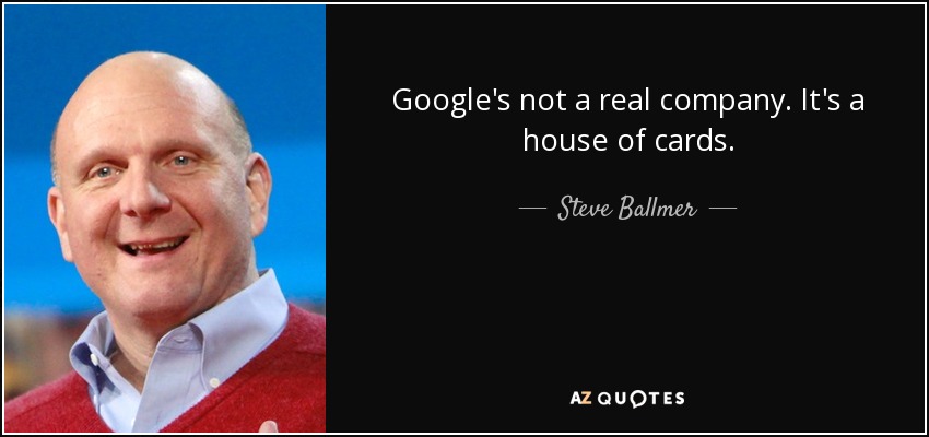 Google's not a real company. It's a house of cards. - Steve Ballmer