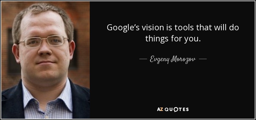 Google’s vision is tools that will do things for you. - Evgeny Morozov
