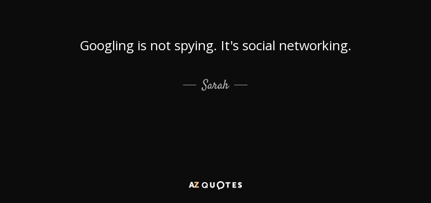Googling is not spying. It's social networking. - Sarah