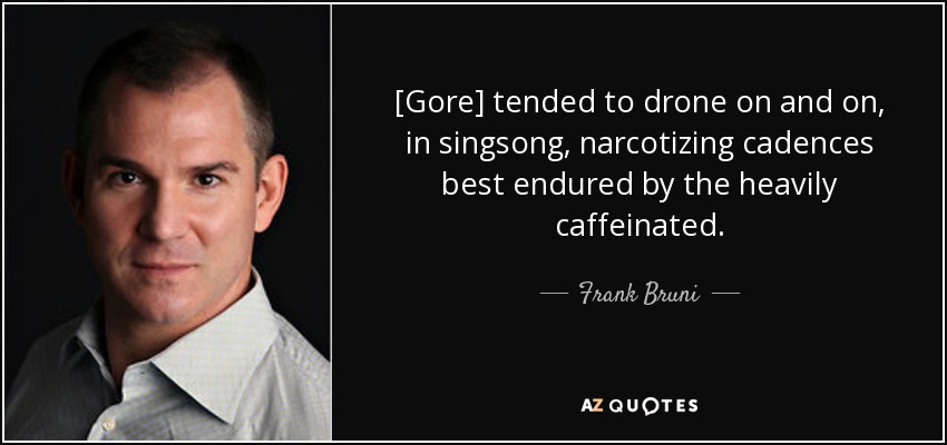 [Gore] tended to drone on and on, in singsong, narcotizing cadences best endured by the heavily caffeinated. - Frank Bruni