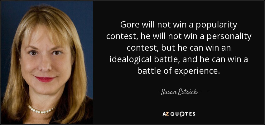 Gore will not win a popularity contest, he will not win a personality contest, but he can win an idealogical battle, and he can win a battle of experience. - Susan Estrich