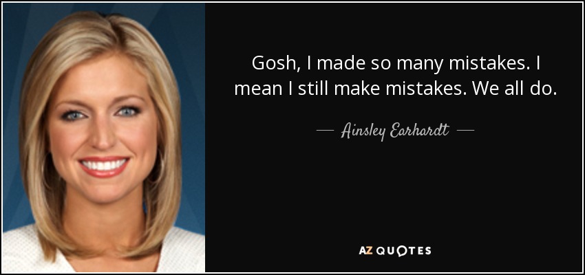 Gosh, I made so many mistakes. I mean I still make mistakes. We all do. - Ainsley Earhardt