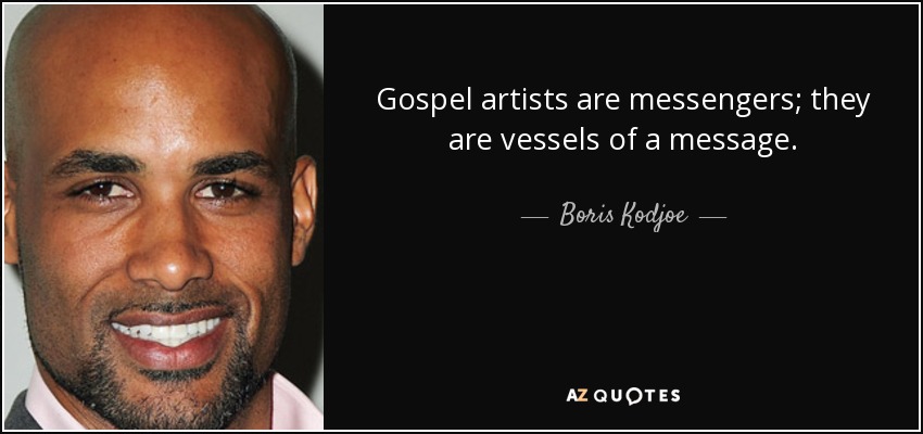 Gospel artists are messengers; they are vessels of a message. - Boris Kodjoe