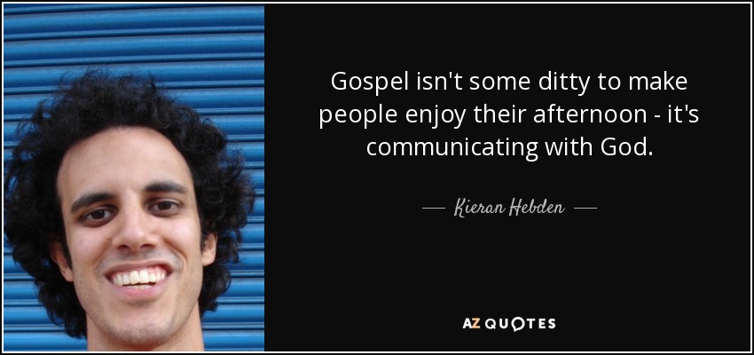 Gospel isn't some ditty to make people enjoy their afternoon - it's communicating with God. - Kieran Hebden