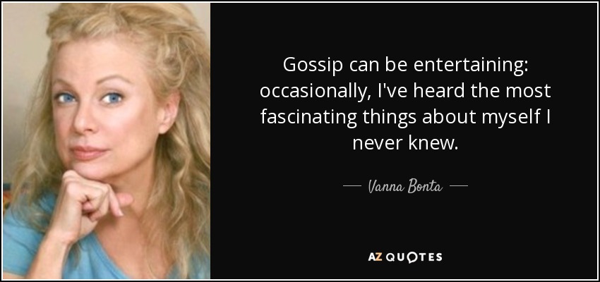 Gossip can be entertaining: occasionally, I've heard the most fascinating things about myself I never knew. - Vanna Bonta