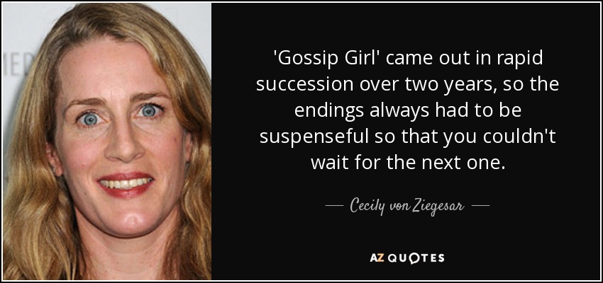 'Gossip Girl' came out in rapid succession over two years, so the endings always had to be suspenseful so that you couldn't wait for the next one. - Cecily von Ziegesar