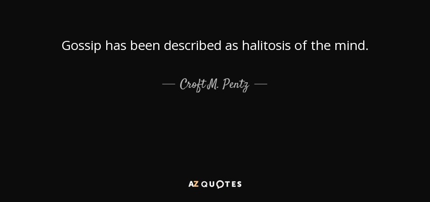 Gossip has been described as halitosis of the mind. - Croft M. Pentz