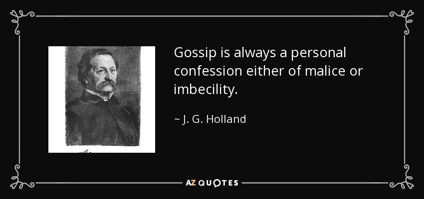 Gossip is always a personal confession either of malice or imbecility. - J. G. Holland