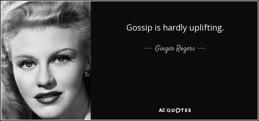 Gossip is hardly uplifting. - Ginger Rogers