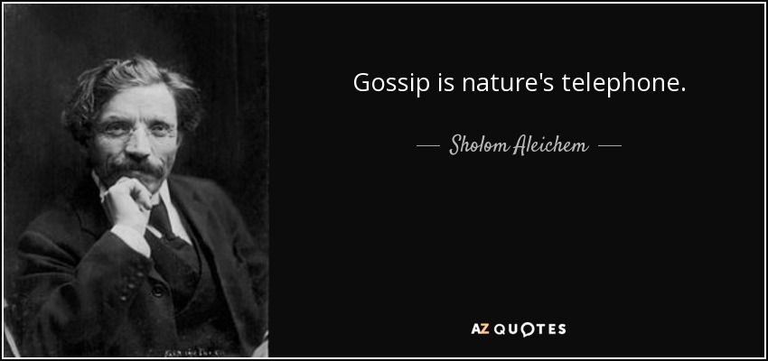 Gossip is nature's telephone. - Sholom Aleichem
