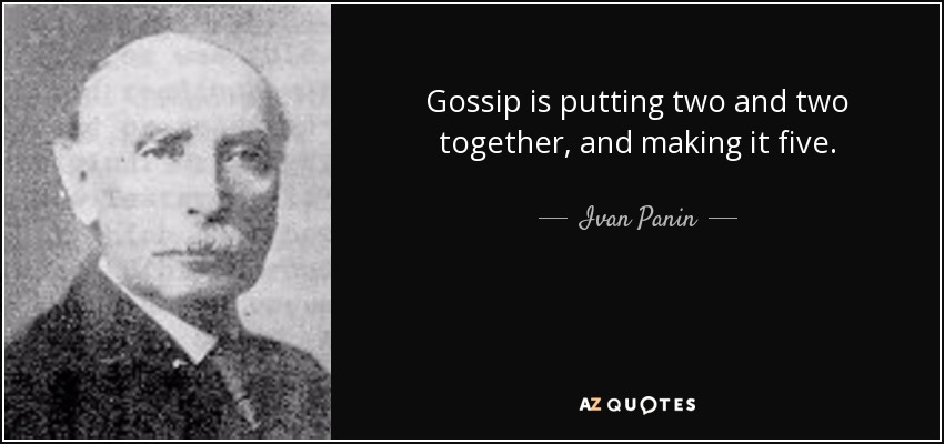 Gossip is putting two and two together, and making it five. - Ivan Panin