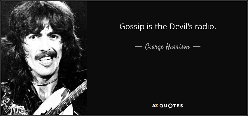 Gossip is the Devil's radio. - George Harrison
