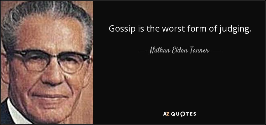 Gossip is the worst form of judging. - Nathan Eldon Tanner
