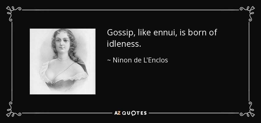 Gossip, like ennui, is born of idleness. - Ninon de L'Enclos