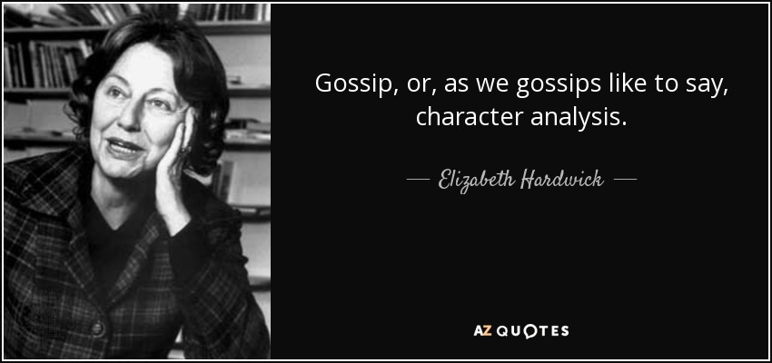 Gossip, or, as we gossips like to say, character analysis. - Elizabeth Hardwick