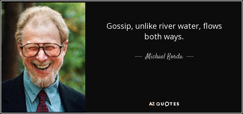 Gossip, unlike river water, flows both ways. - Michael Korda