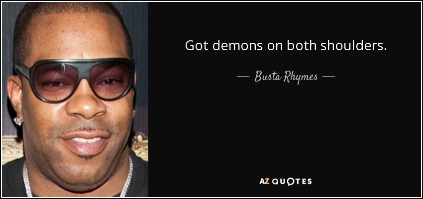Got demons on both shoulders. - Busta Rhymes